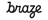 Braze
